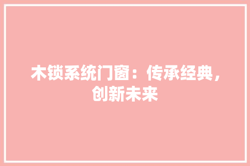 木锁系统门窗：传承经典，创新未来 室内设计