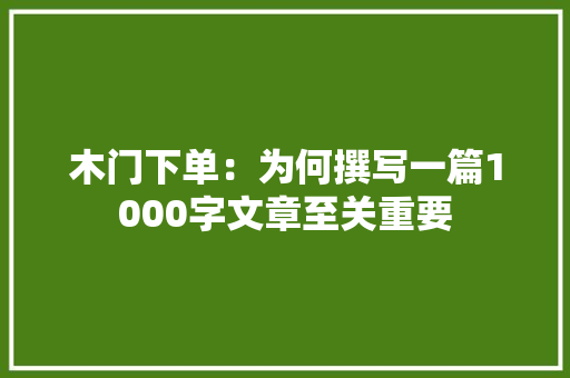 木门下单：为何撰写一篇1000字文章至关重要 室内设计