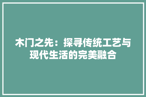木门之先：探寻传统工艺与现代生活的完美融合 室内设计
