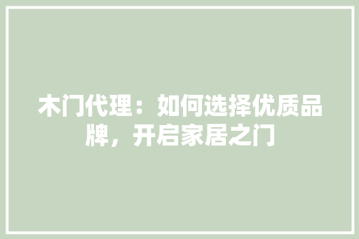 木门代理：如何选择优质品牌，开启家居之门 室内设计