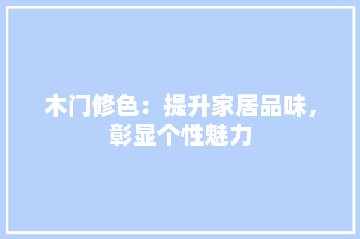 木门修色：提升家居品味，彰显个性魅力 室内设计
