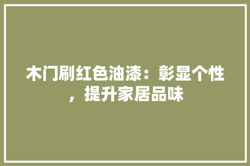 木门刷红色油漆：彰显个性，提升家居品味 室内设计