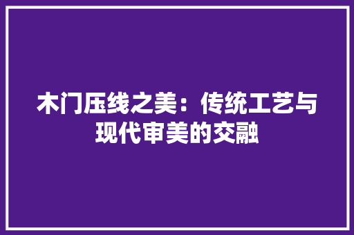 木门压线之美：传统工艺与现代审美的交融 室内设计