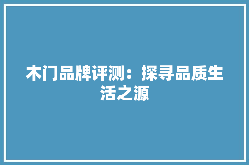 木门品牌评测：探寻品质生活之源 室内设计
