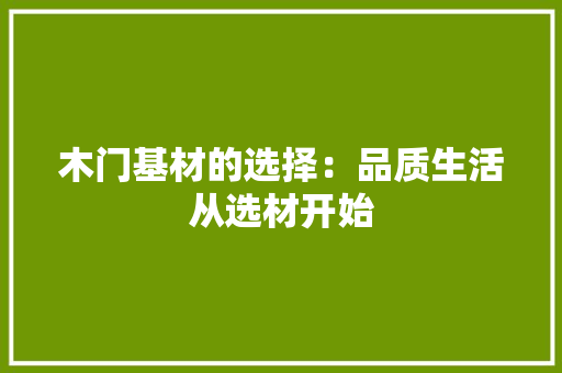 木门基材的选择：品质生活从选材开始