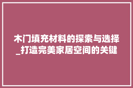 木门填充材料的探索与选择_打造完美家居空间的关键一环 室内设计
