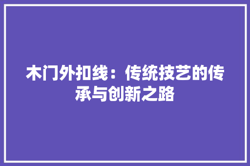 木门外扣线：传统技艺的传承与创新之路 室内设计