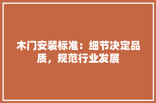 木门安装标准：细节决定品质，规范行业发展 室内设计