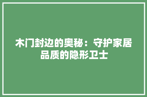 木门封边的奥秘：守护家居品质的隐形卫士