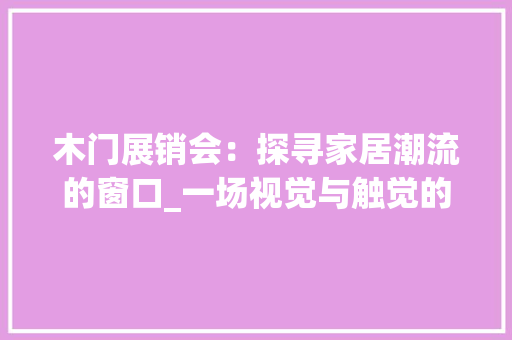 木门展销会：探寻家居潮流的窗口_一场视觉与触觉的盛宴 室内设计