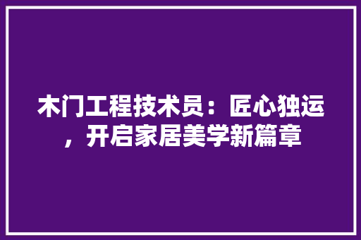 木门工程技术员：匠心独运，开启家居美学新篇章 室内设计