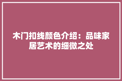 木门扣线颜色介绍：品味家居艺术的细微之处 室内设计