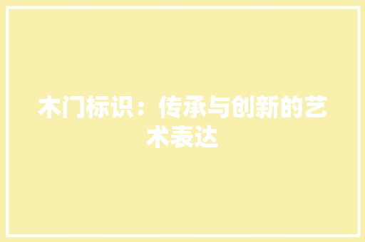 木门标识：传承与创新的艺术表达 室内设计