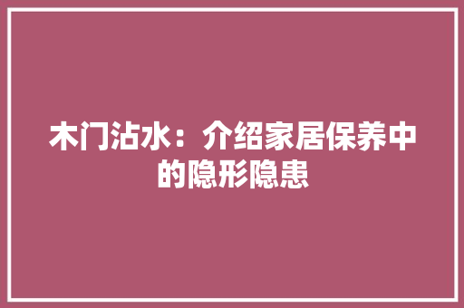 木门沾水：介绍家居保养中的隐形隐患 室内设计
