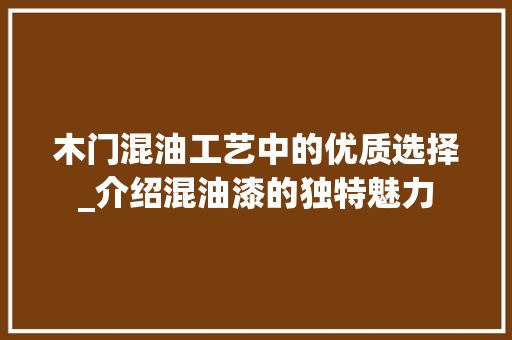 木门混油工艺中的优质选择_介绍混油漆的独特魅力