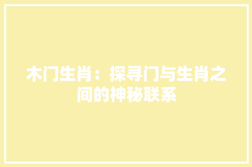 木门生肖：探寻门与生肖之间的神秘联系 室内设计