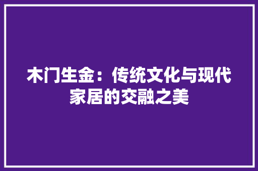 木门生金：传统文化与现代家居的交融之美 室内设计