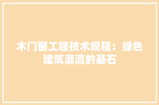 木门窗工程技术规程：绿色建筑潮流的基石
