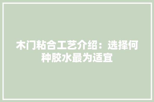 木门粘合工艺介绍：选择何种胶水最为适宜 室内设计