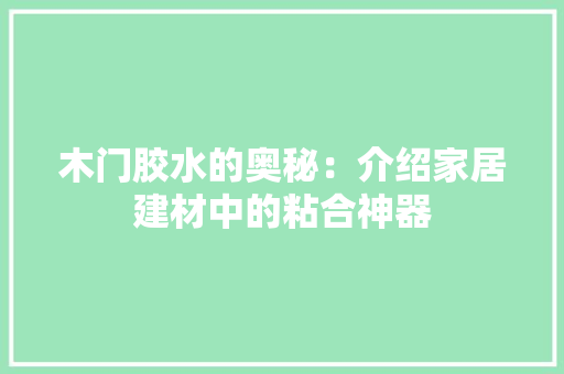 木门胶水的奥秘：介绍家居建材中的粘合神器