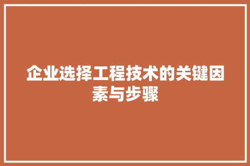 企业选择工程技术的关键因素与步骤 家居装修