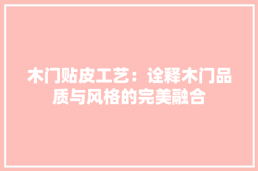 木门贴皮工艺：诠释木门品质与风格的完美融合