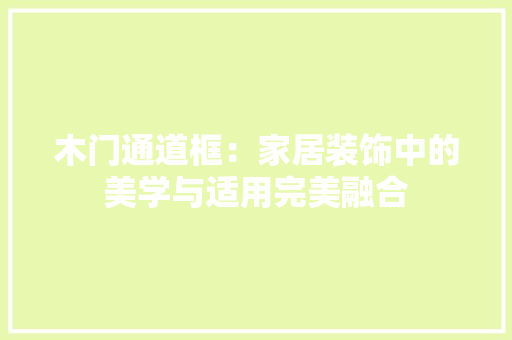木门通道框：家居装饰中的美学与适用完美融合