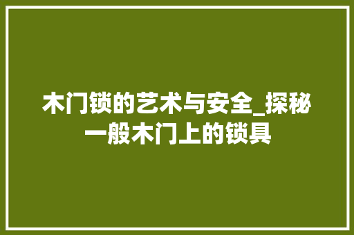 木门锁的艺术与安全_探秘一般木门上的锁具