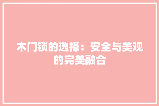 木门锁的选择：安全与美观的完美融合 室内设计
