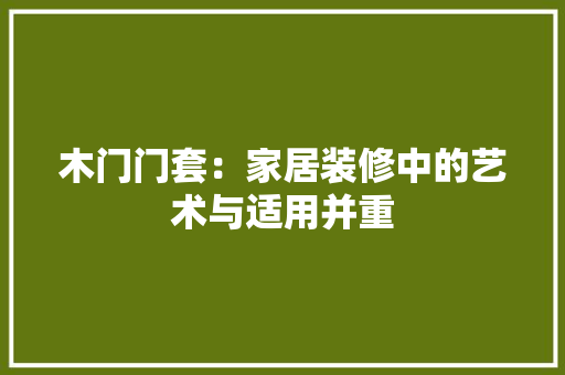 木门门套：家居装修中的艺术与适用并重 室内设计