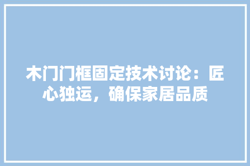 木门门框固定技术讨论：匠心独运，确保家居品质 室内设计