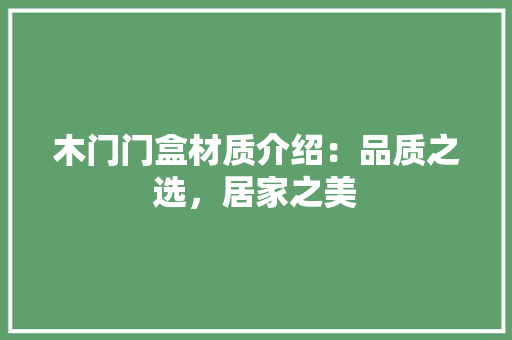 木门门盒材质介绍：品质之选，居家之美 室内设计