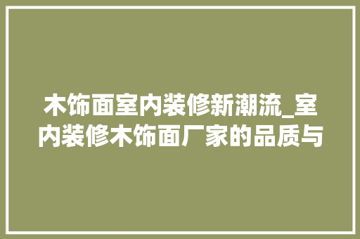 木饰面室内装修新潮流_室内装修木饰面厂家的品质与魅力 室内设计