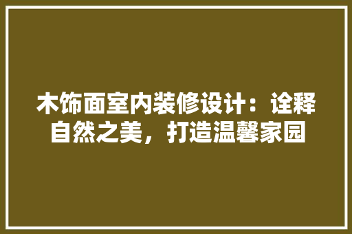木饰面室内装修设计：诠释自然之美，打造温馨家园 室内设计