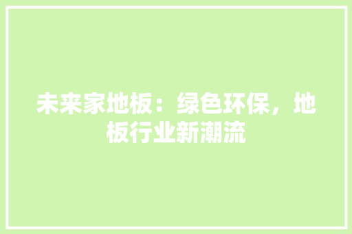 未来家地板：绿色环保，地板行业新潮流 室内设计