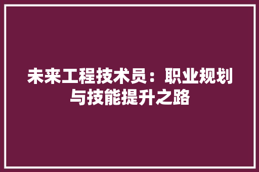 未来工程技术员：职业规划与技能提升之路 室内设计