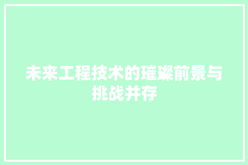 未来工程技术的璀璨前景与挑战并存 室内设计
