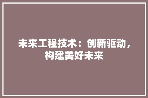 未来工程技术：创新驱动，构建美好未来