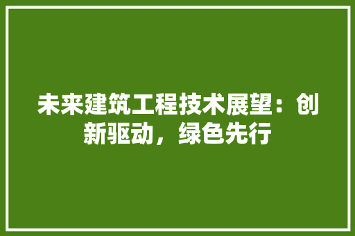 未来建筑工程技术展望：创新驱动，绿色先行 室内设计