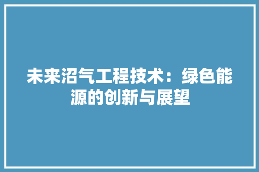 未来沼气工程技术：绿色能源的创新与展望 室内设计