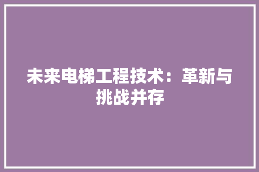 未来电梯工程技术：革新与挑战并存 室内设计