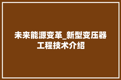 未来能源变革_新型变压器工程技术介绍 室内设计