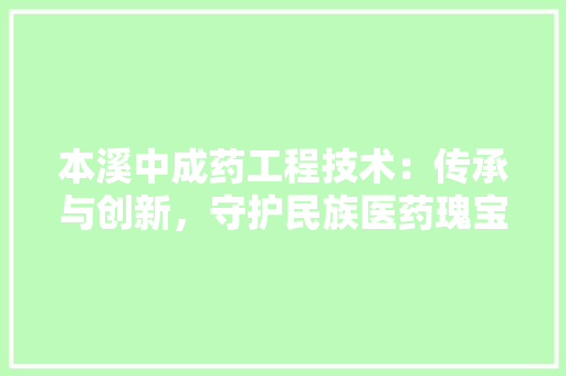 本溪中成药工程技术：传承与创新，守护民族医药瑰宝 室内设计