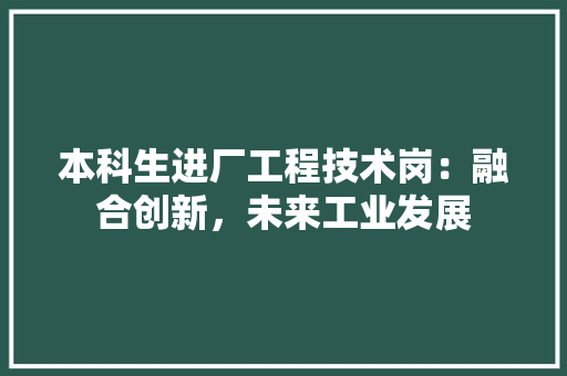 本科生进厂工程技术岗：融合创新，未来工业发展 室内设计