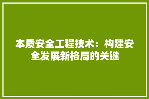 本质安全工程技术：构建安全发展新格局的关键 室内设计