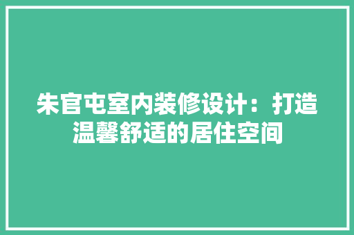 朱官屯室内装修设计：打造温馨舒适的居住空间 室内设计