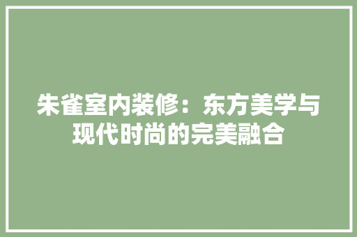 朱雀室内装修：东方美学与现代时尚的完美融合 室内设计