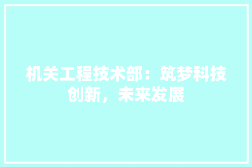 机关工程技术部：筑梦科技创新，未来发展 室内设计