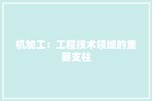 机加工：工程技术领域的重要支柱 室内设计