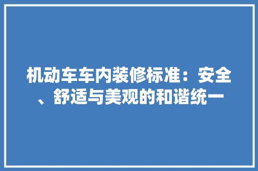机动车车内装修标准：安全、舒适与美观的和谐统一 室内设计